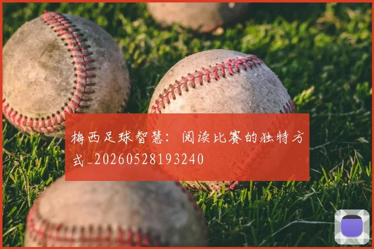 梅西足球智慧：阅读比赛的独特方式_20260528193240