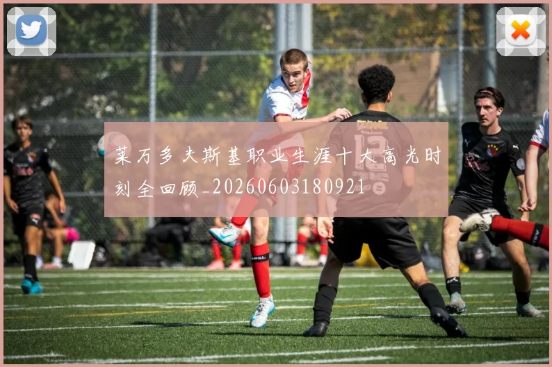 莱万多夫斯基职业生涯十大高光时刻全回顾_20260603180921