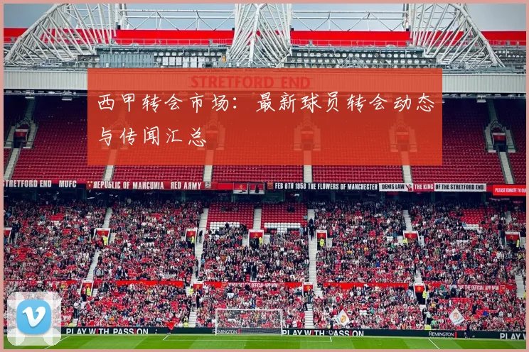 西甲转会市场:最新球员转会动态与传闻汇总