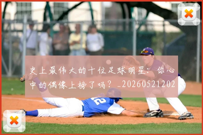 史上最伟大的十位足球明星：你心中的偶像上榜了吗？_20260521202247