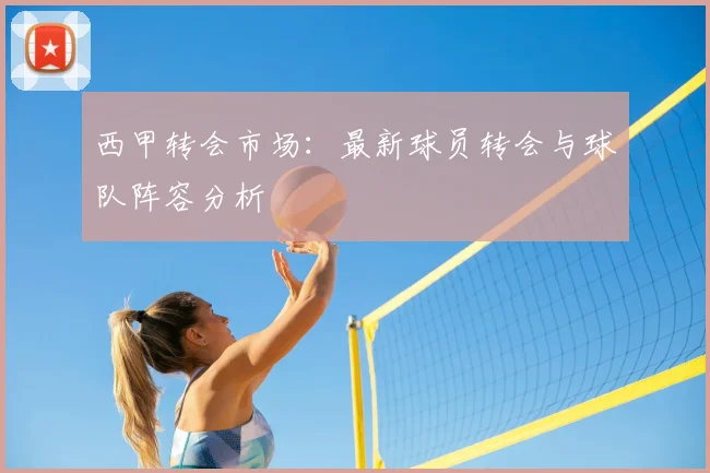 西甲转会市场:最新球员转会与球队阵容分析