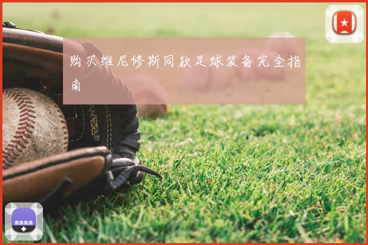 购买维尼修斯同款足球装备完全指南
