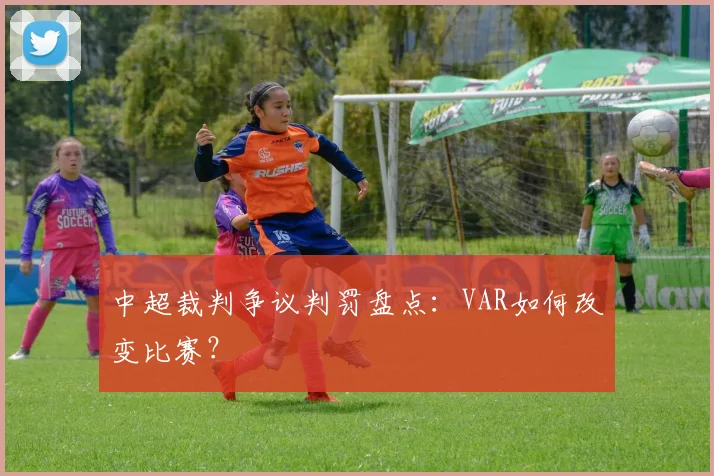 中超裁判争议判罚盘点：VAR如何改变比赛？
