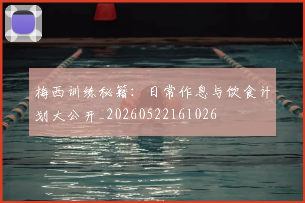梅西训练秘籍:日常作息与饮食计划大公开_20260522161026