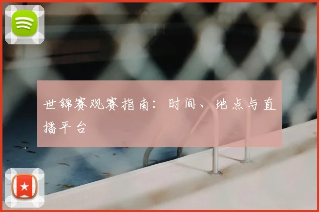 世锦赛观赛指南:时间、地点与直播平台