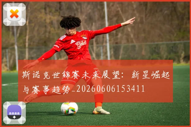 斯诺克世锦赛未来展望：新星崛起与赛事趋势_20260606153411
