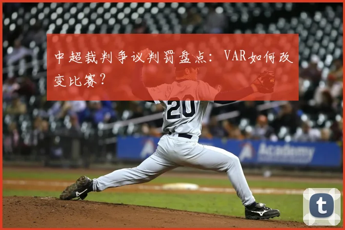 中超裁判争议判罚盘点:VAR如何改变比赛?