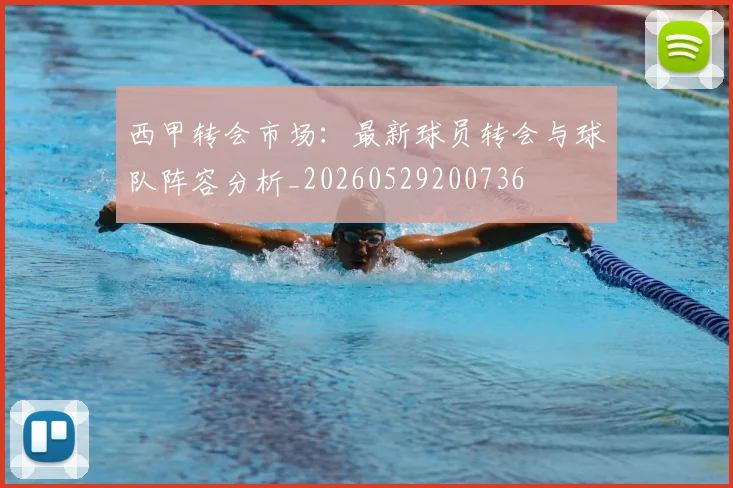 西甲转会市场：最新球员转会与球队阵容分析_20260529200736