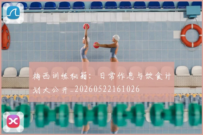 梅西训练秘籍：日常作息与饮食计划大公开_20260522161026