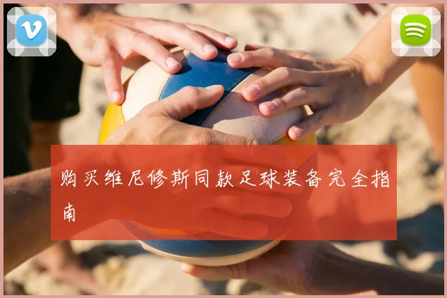 购买维尼修斯同款足球装备完全指南