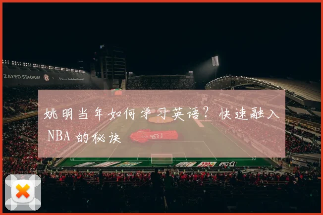 姚明当年如何学习英语？快速融入 NBA 的秘诀