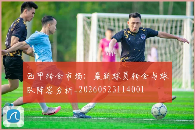 西甲转会市场：最新球员转会与球队阵容分析_20260523114001