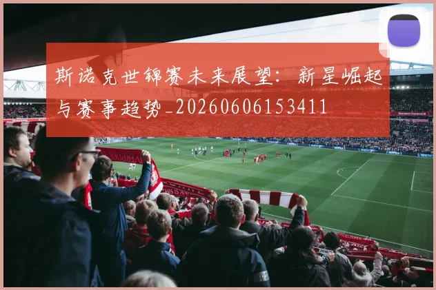斯诺克世锦赛未来展望:新星崛起与赛事趋势_20260606153411