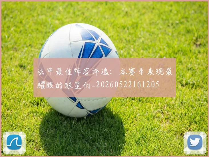 法甲最佳阵容评选:本赛季表现最耀眼的球星们_20260522161205