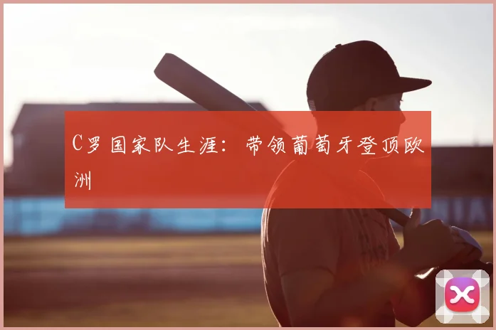 C罗国家队生涯：带领葡萄牙登顶欧洲