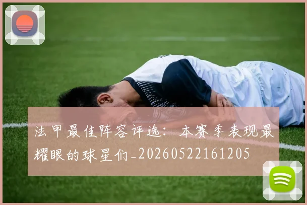 法甲最佳阵容评选：本赛季表现最耀眼的球星们_20260522161205